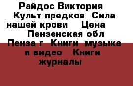 Райдос Виктория “ Культ предков. Сила нашей крови“ › Цена ­ 350 - Пензенская обл., Пенза г. Книги, музыка и видео » Книги, журналы   